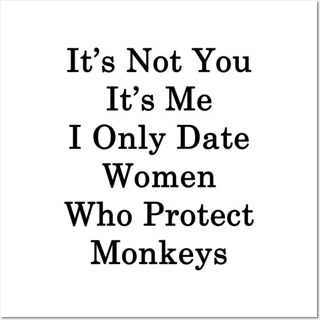 It's Not You It's Me I Only Date Women Who Protect Monkeys Wall Art by supernova23